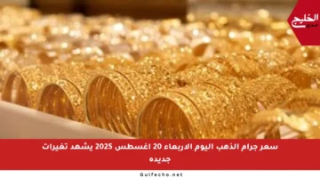 سعر جرام الذهب اليوم الأربعاء 20 أغسطس 2025 يشهد تغيرات جديدة